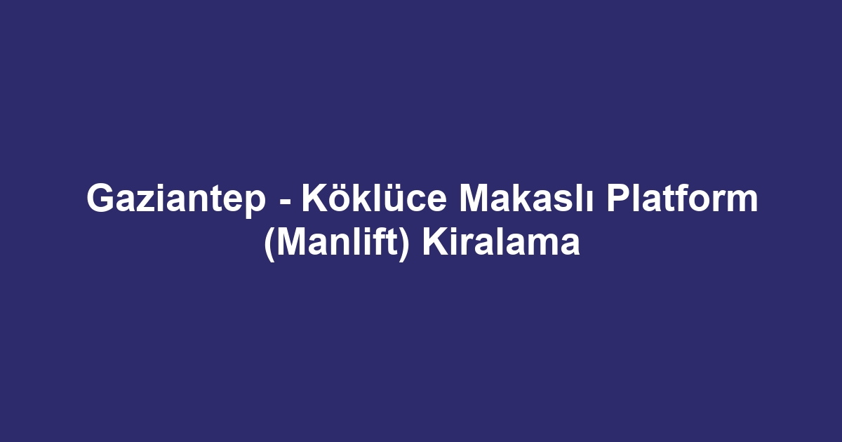 Gaziantep - Köklüce Makaslı Platform (Manlift) Kiralama