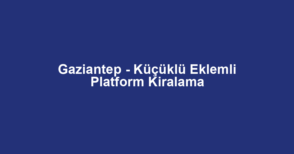 Gaziantep - Küçüklü Eklemli Platform Kiralama