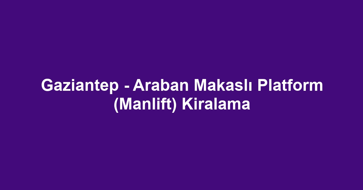Gaziantep - Araban Makaslı Platform (Manlift) Kiralama
