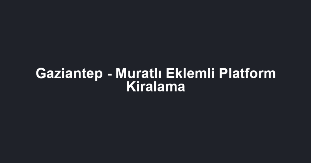Gaziantep - Muratlı Eklemli Platform Kiralama
