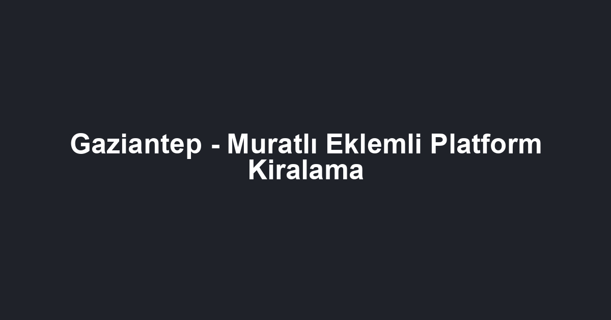Gaziantep - Muratlı Eklemli Platform Kiralama