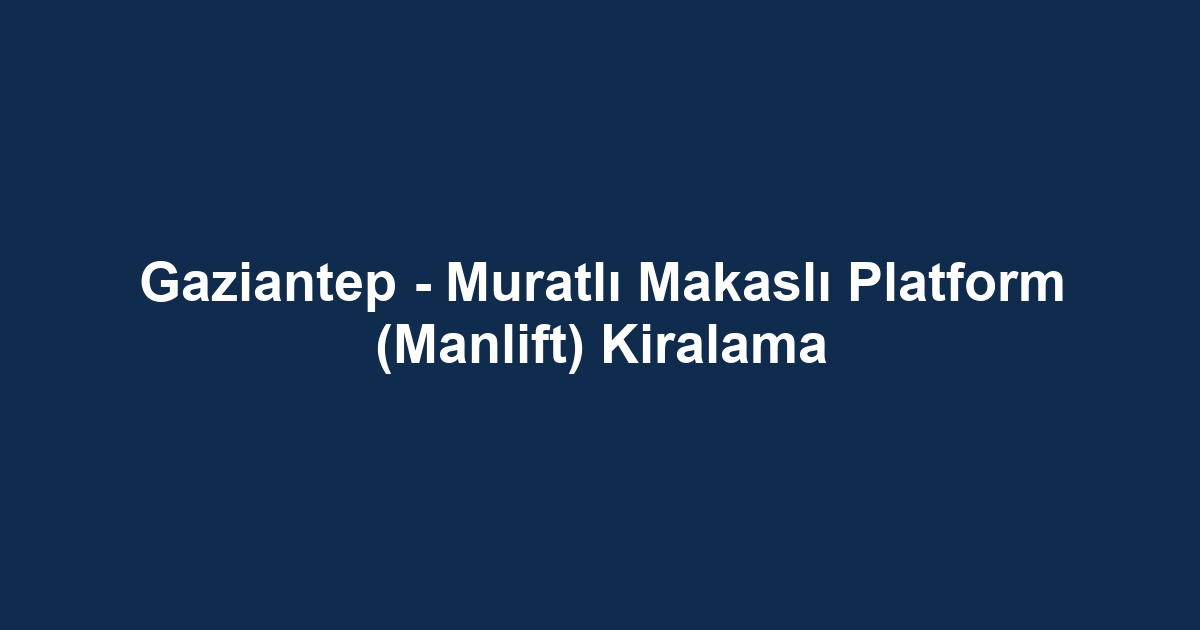 Gaziantep - Muratlı Makaslı Platform (Manlift) Kiralama