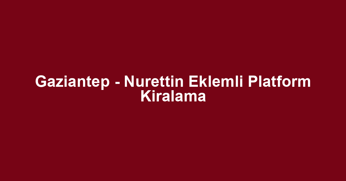 Gaziantep - Nurettin Eklemli Platform Kiralama
