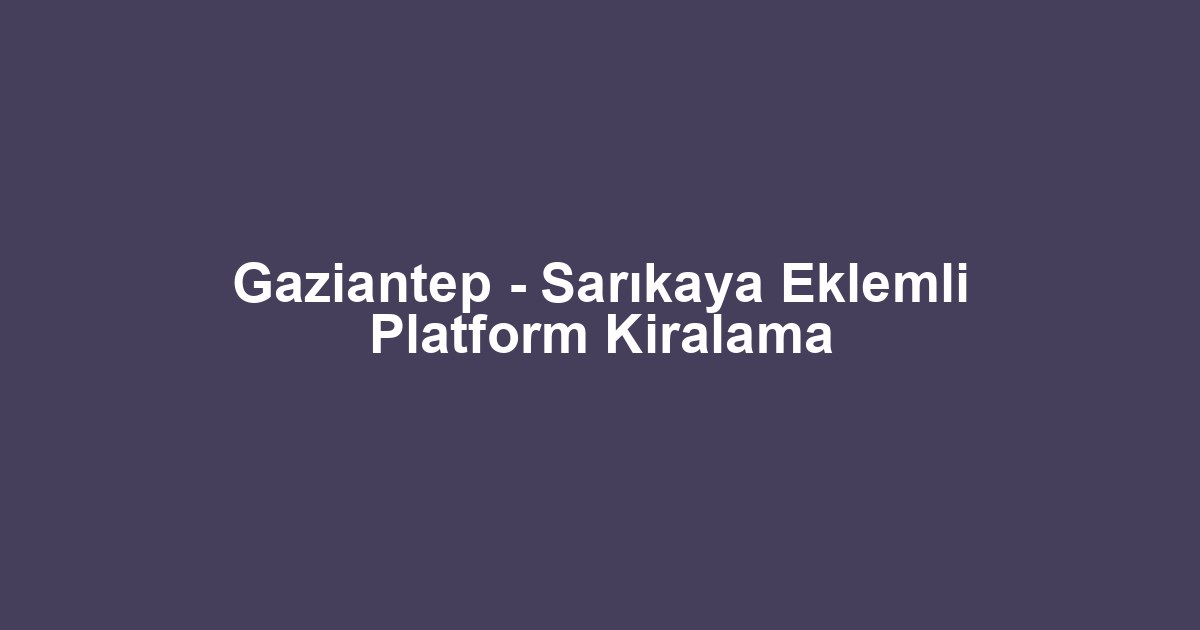 Gaziantep - Sarıkaya Eklemli Platform Kiralama