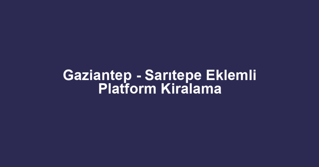 Gaziantep - Sarıtepe Eklemli Platform Kiralama
