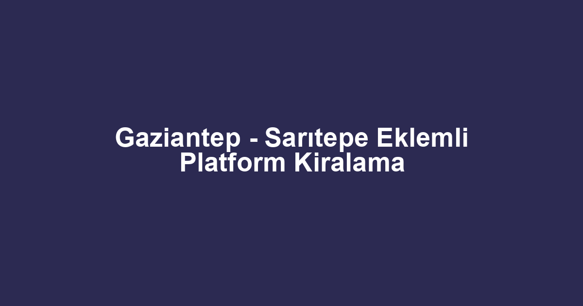 Gaziantep - Sarıtepe Eklemli Platform Kiralama