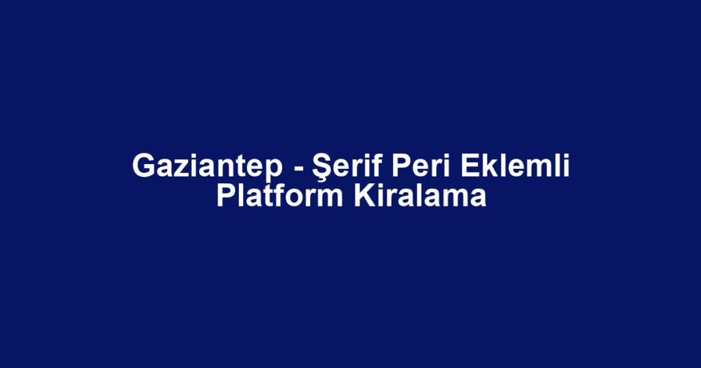 Gaziantep - Şerif Peri Eklemli Platform Kiralama
