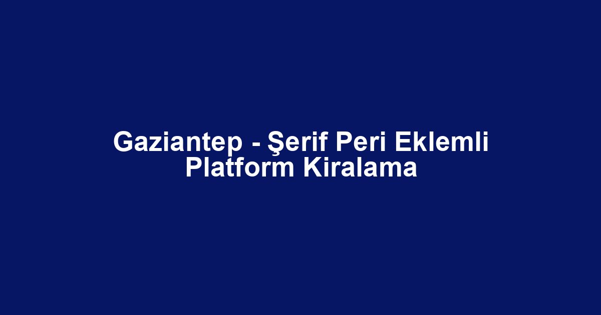 Gaziantep - Şerif Peri Eklemli Platform Kiralama