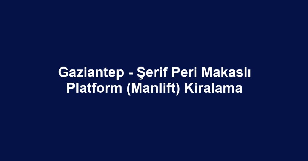 Gaziantep - Şerif Peri Makaslı Platform (Manlift) Kiralama