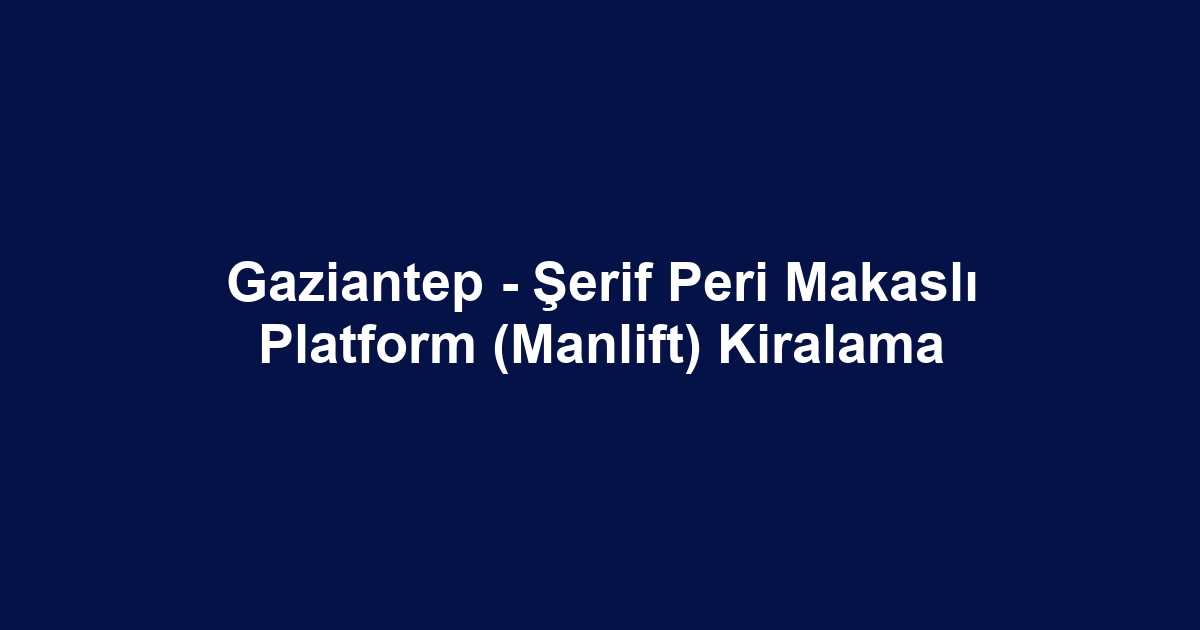 Gaziantep - Şerif Peri Makaslı Platform (Manlift) Kiralama
