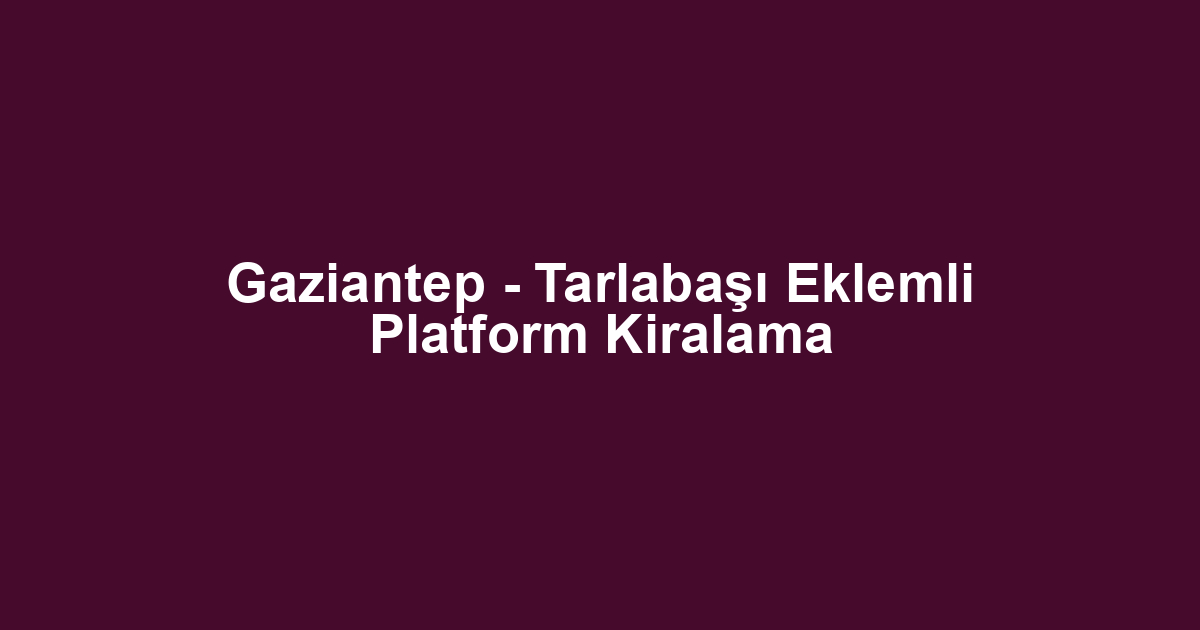 Gaziantep - Tarlabaşı Eklemli Platform Kiralama