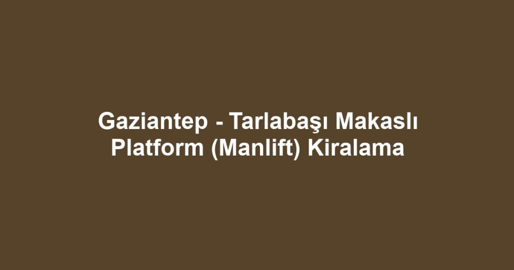 Gaziantep - Tarlabaşı Makaslı Platform (Manlift) Kiralama