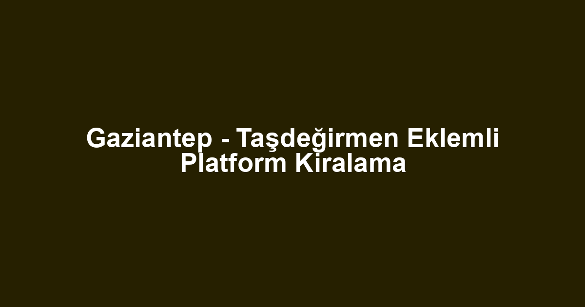Gaziantep - Taşdeğirmen Eklemli Platform Kiralama