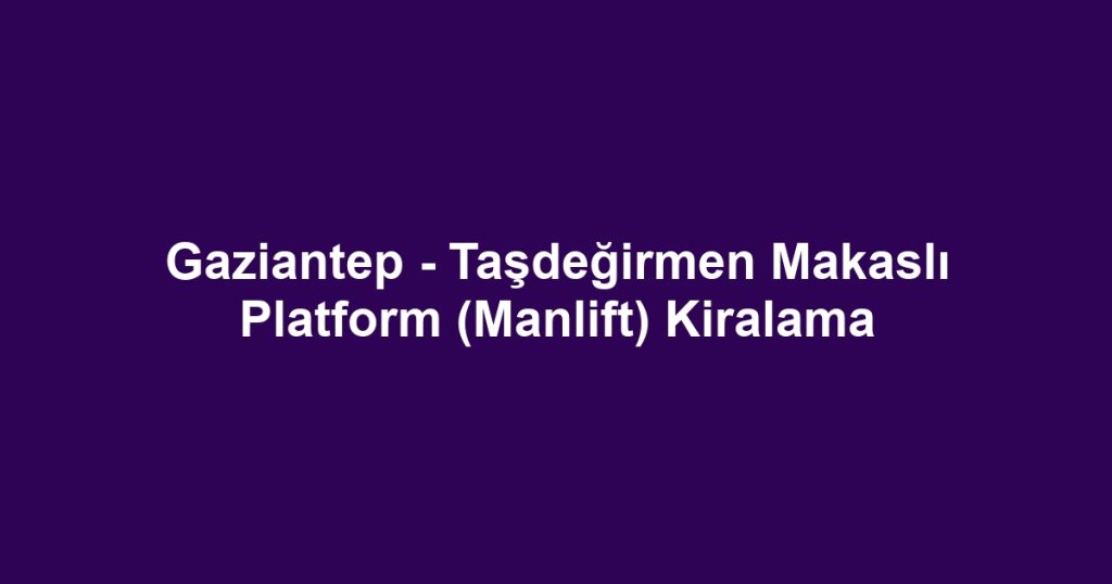 Gaziantep - Taşdeğirmen Makaslı Platform (Manlift) Kiralama
