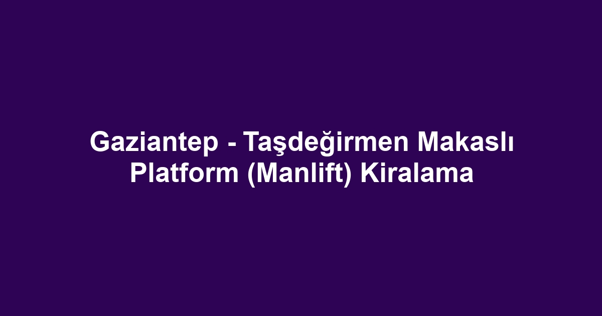 Gaziantep - Taşdeğirmen Makaslı Platform (Manlift) Kiralama
