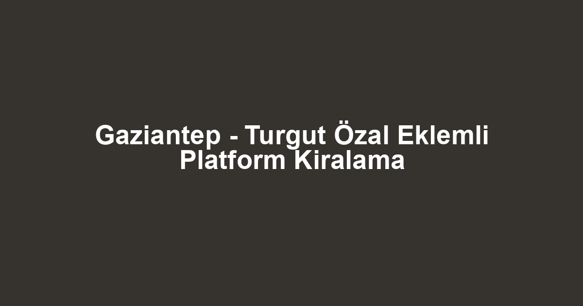 Gaziantep - Turgut Özal Eklemli Platform Kiralama