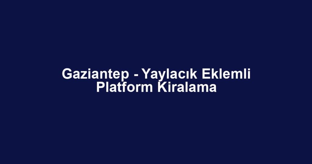 Gaziantep - Yaylacık Eklemli Platform Kiralama