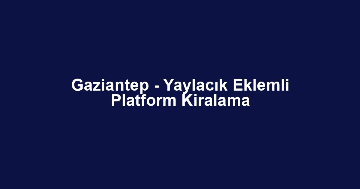 Gaziantep - Yaylacık Eklemli Platform Kiralama