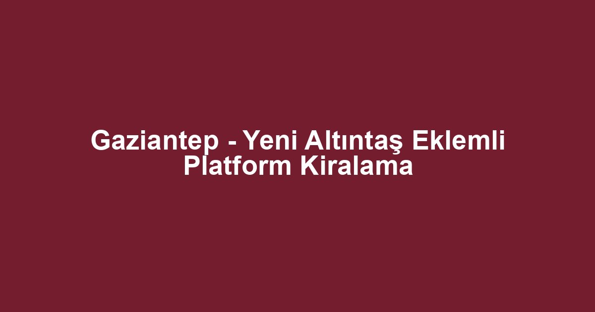 Gaziantep - Yeni Altıntaş Eklemli Platform Kiralama