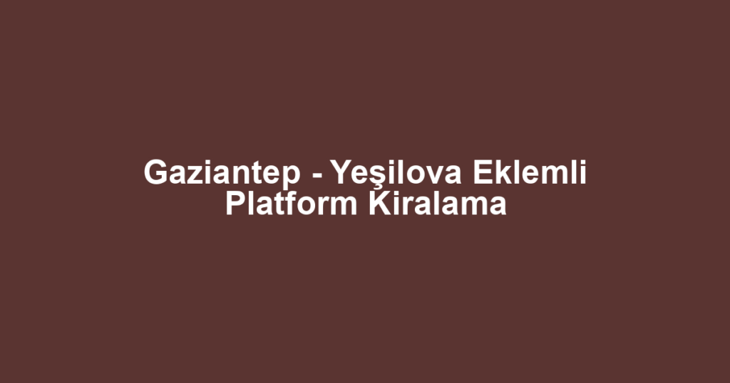 Gaziantep - Yeşilova Eklemli Platform Kiralama