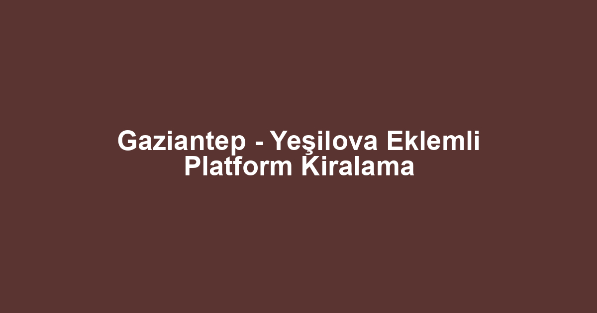 Gaziantep - Yeşilova Eklemli Platform Kiralama