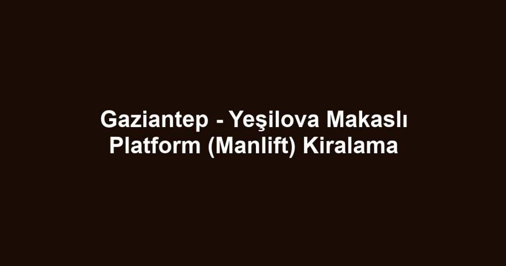 Gaziantep - Yeşilova Makaslı Platform (Manlift) Kiralama