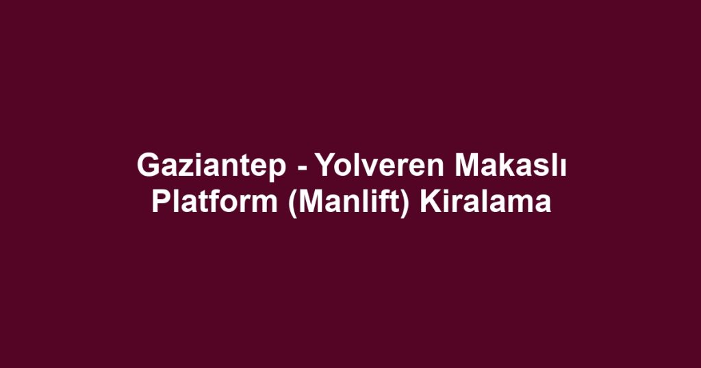 Gaziantep - Yolveren Makaslı Platform (Manlift) Kiralama