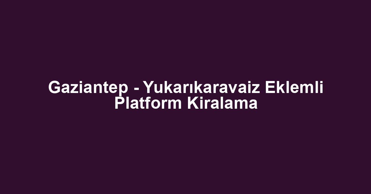 Gaziantep - Yukarıkaravaiz Eklemli Platform Kiralama