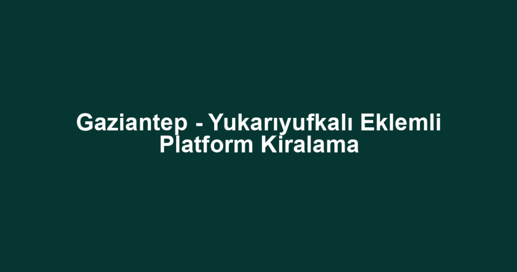 Gaziantep - Yukarıyufkalı Eklemli Platform Kiralama