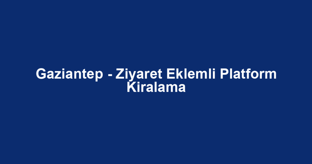 Gaziantep - Ziyaret Eklemli Platform Kiralama