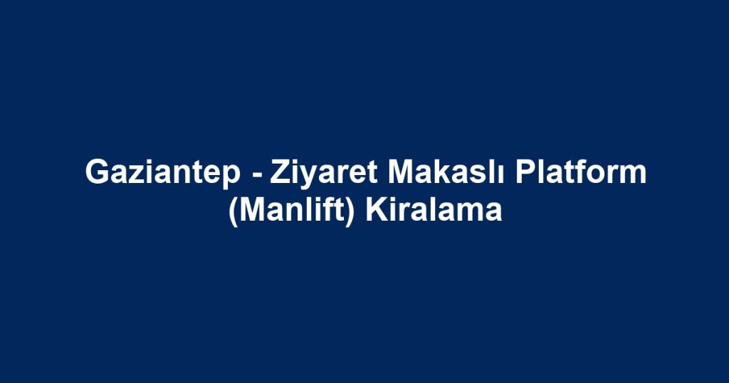 Gaziantep - Ziyaret Makaslı Platform (Manlift) Kiralama