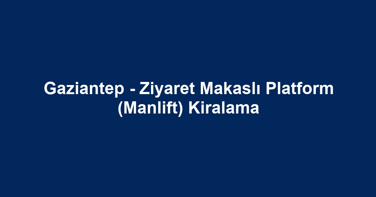 Gaziantep - Ziyaret Makaslı Platform (Manlift) Kiralama