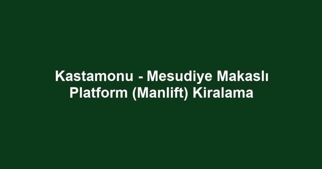 Kastamonu - Mesudiye Makaslı Platform (Manlift) Kiralama