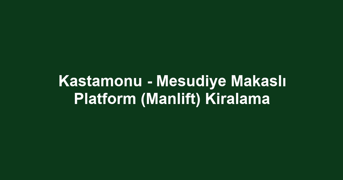Kastamonu - Mesudiye Makaslı Platform (Manlift) Kiralama