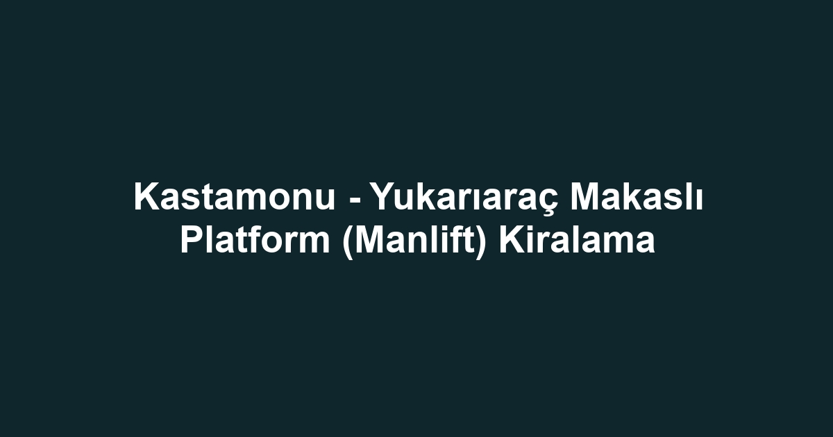 Kastamonu - Yukarıaraç Makaslı Platform (Manlift) Kiralama
