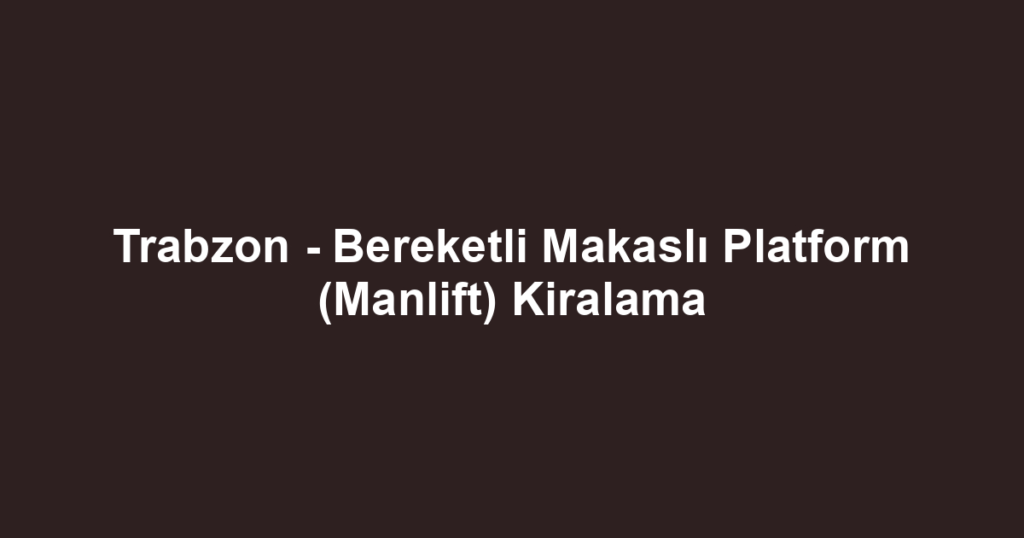 Trabzon - Bereketli Makaslı Platform (Manlift) Kiralama
