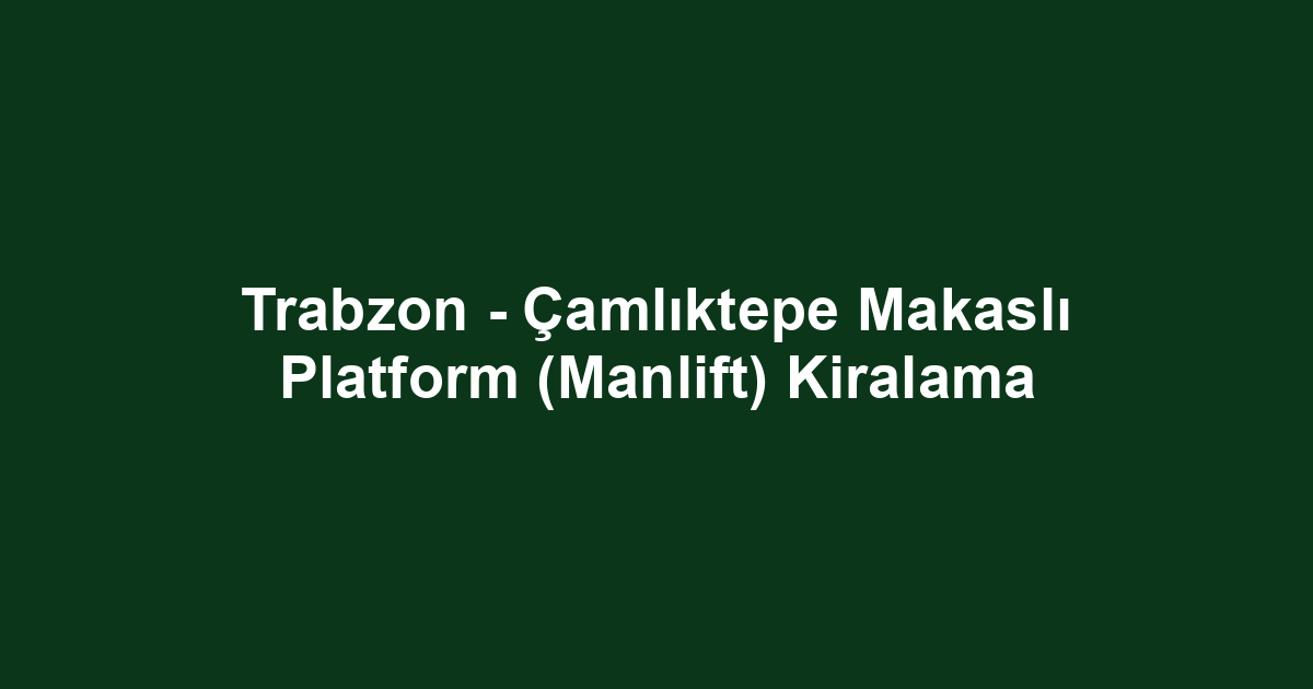 Trabzon - Çamlıktepe Makaslı Platform (Manlift) Kiralama