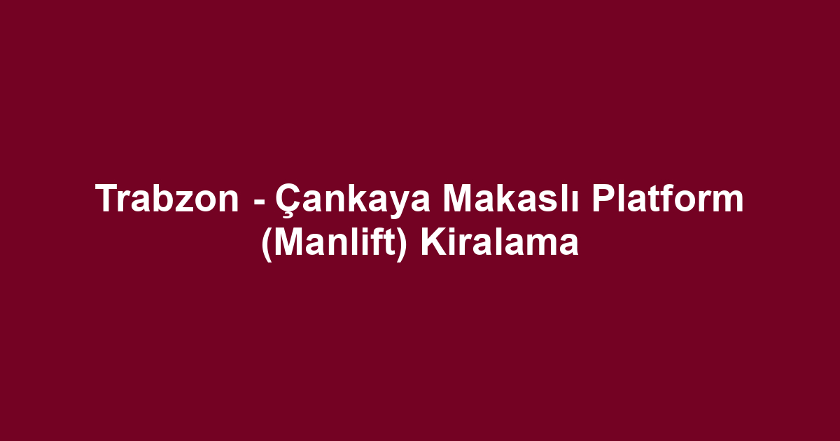 Trabzon - Çankaya Makaslı Platform (Manlift) Kiralama
