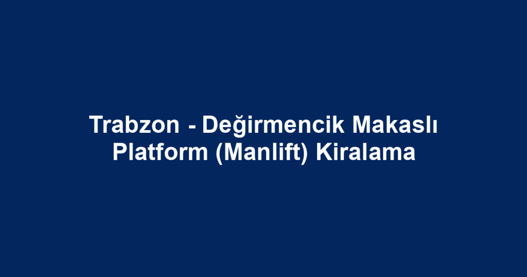 Trabzon - Değirmencik Makaslı Platform (Manlift) Kiralama
