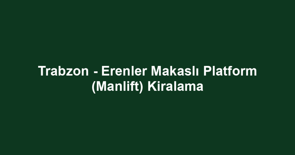 Trabzon - Erenler Makaslı Platform (Manlift) Kiralama