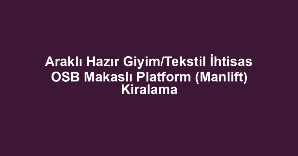 Araklı Hazır Giyim/Tekstil İhtisas OSB Makaslı Platform (Manlift) Kiralama