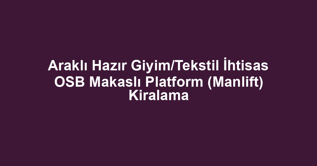 Araklı Hazır Giyim/Tekstil İhtisas OSB Makaslı Platform (Manlift) Kiralama