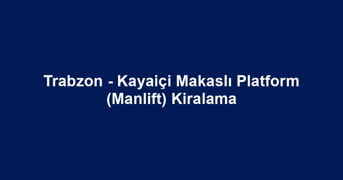 Trabzon - Kayaiçi Makaslı Platform (Manlift) Kiralama