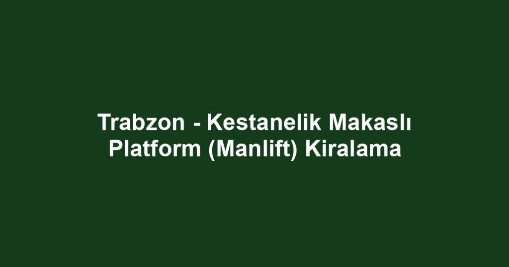 Trabzon - Kestanelik Makaslı Platform (Manlift) Kiralama