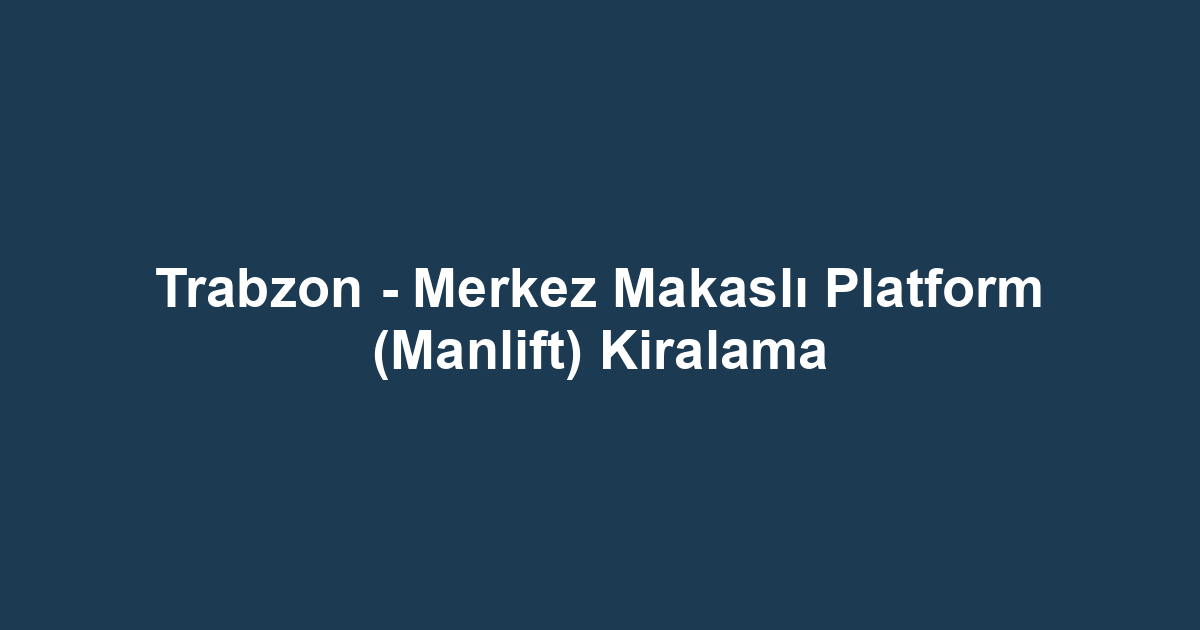 Trabzon - Merkez Makaslı Platform (Manlift) Kiralama