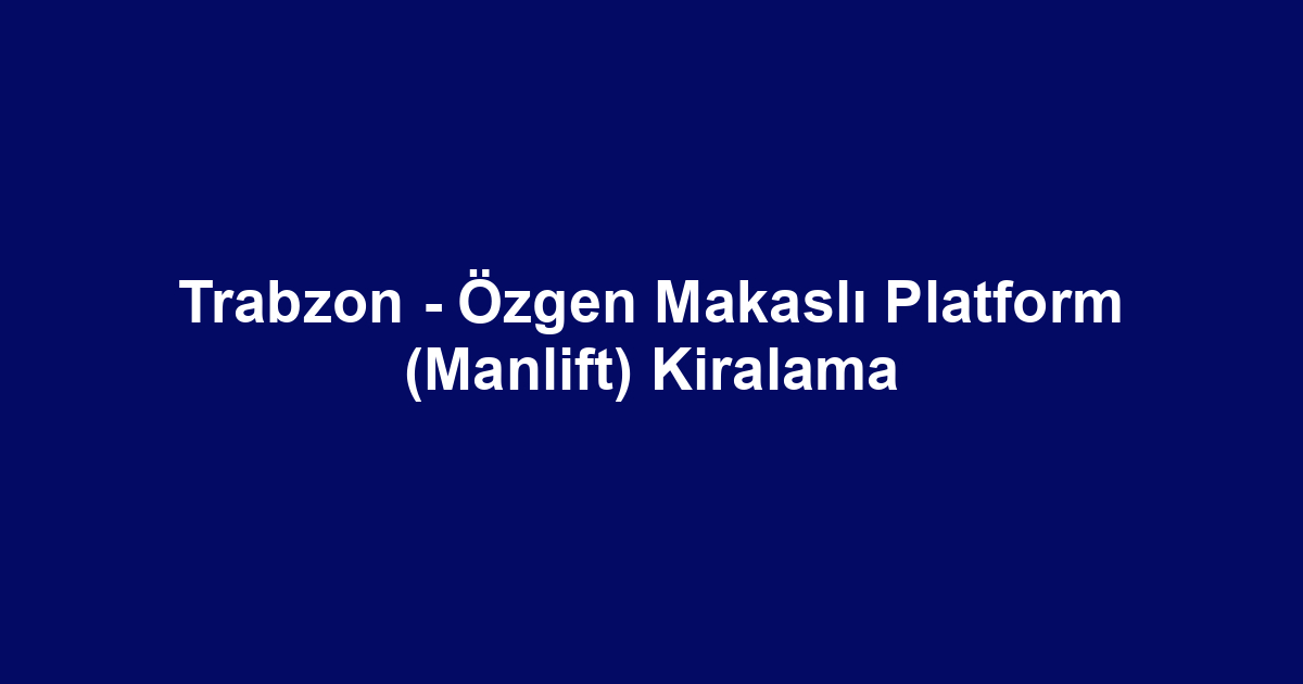 Trabzon - Özgen Makaslı Platform (Manlift) Kiralama