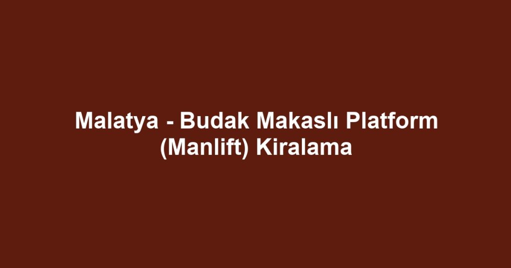Malatya - Budak Makaslı Platform (Manlift) Kiralama