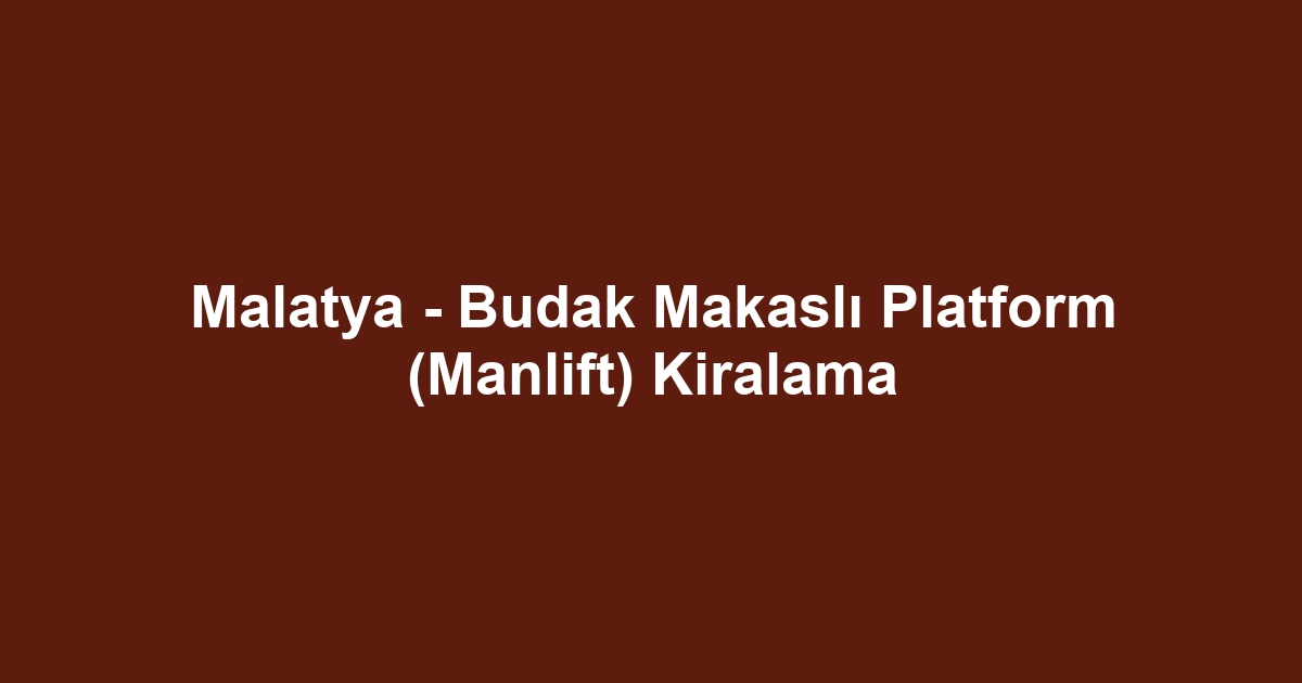 Malatya - Budak Makaslı Platform (Manlift) Kiralama