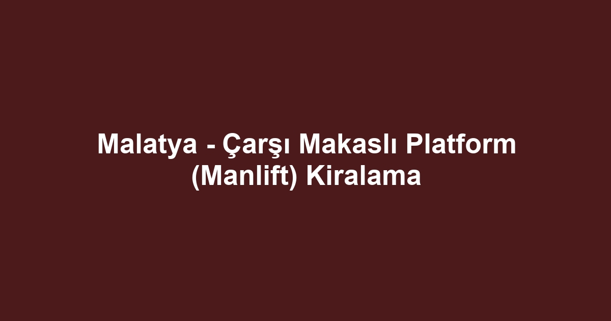 Malatya - Çarşı Makaslı Platform (Manlift) Kiralama