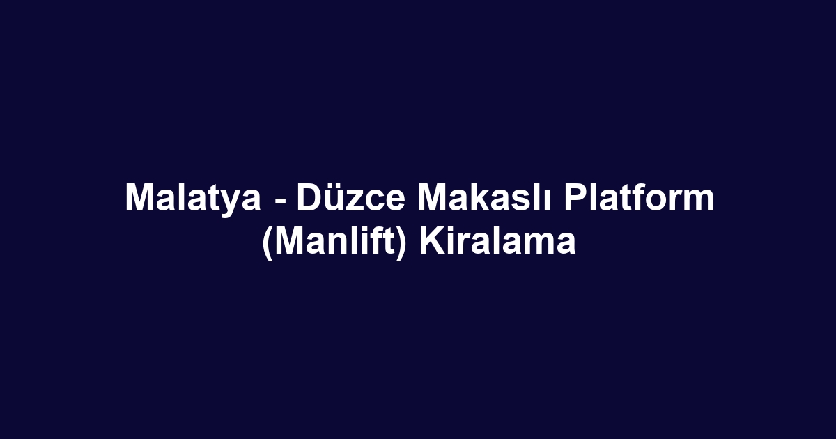 Malatya - Düzce Makaslı Platform (Manlift) Kiralama